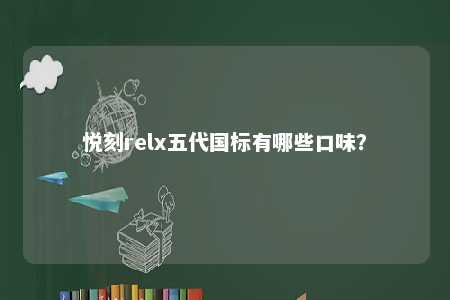 悦刻relx五代国标有哪些口味？ 
